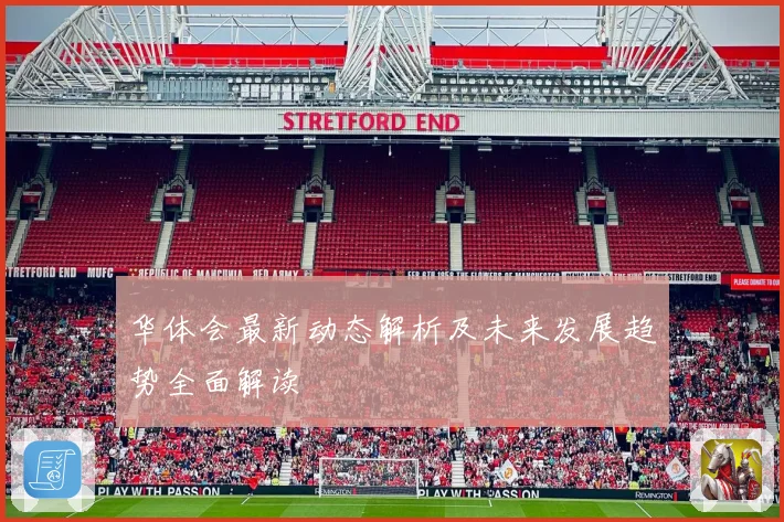 华体会最新动态解析及未来发展趋势全面解读