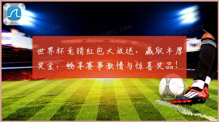 世界杯竞猜红包大放送，赢取丰厚奖金，畅享赛事激情与惊喜奖品！
