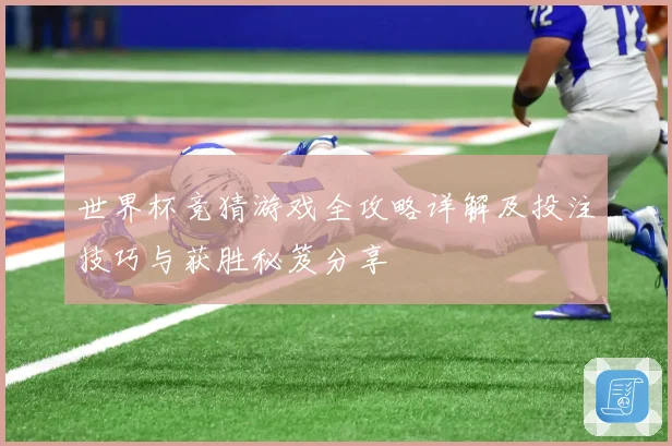 世界杯竞猜游戏全攻略详解及投注技巧与获胜秘笈分享