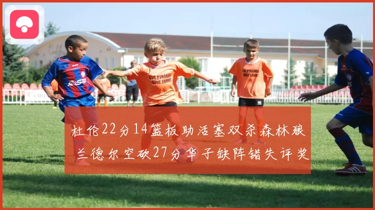 杜伦22分14篮板助活塞双杀森林狼 兰德尔空砍27分华子缺阵错失评奖机会