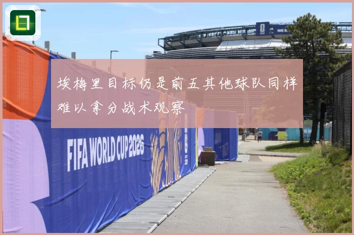 埃梅里目标仍是前五其他球队同样难以拿分战术观察