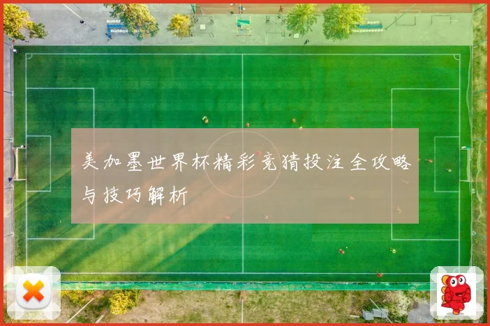 美加墨世界杯精彩竞猜投注全攻略与技巧解析