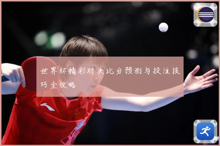 世界杯精彩对决比分预测与投注技巧全攻略