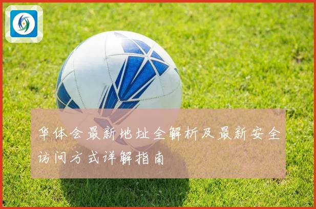 华体会最新地址全解析及最新安全访问方式详解指南