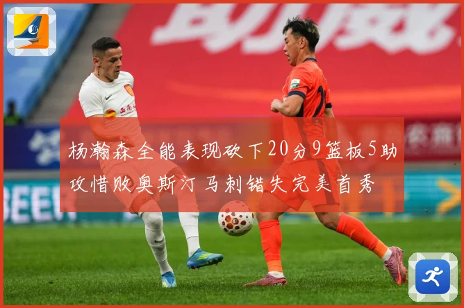 杨瀚森全能表现砍下20分9篮板5助攻惜败奥斯汀马刺错失完美首秀