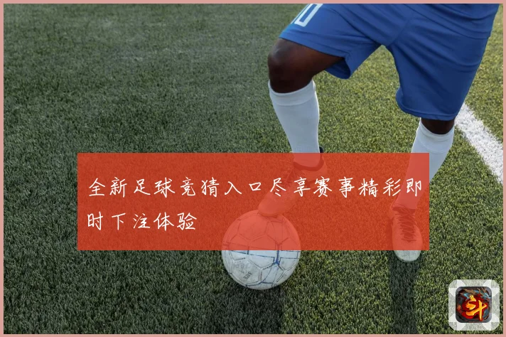 全新足球竞猜入口尽享赛事精彩即时下注体验
