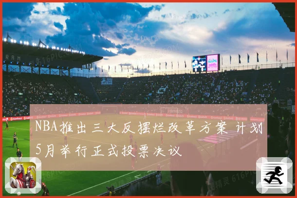 NBA推出三大反摆烂改革方案 计划5月举行正式投票决议