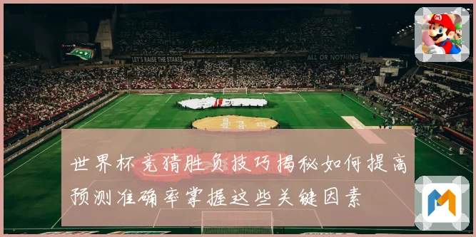 世界杯竞猜胜负技巧揭秘如何提高预测准确率掌握这些关键因素