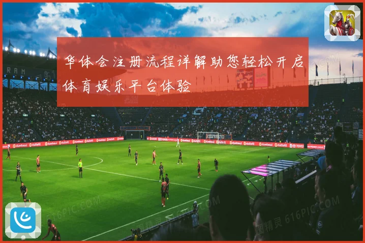 华体会注册流程详解助您轻松开启体育娱乐平台体验