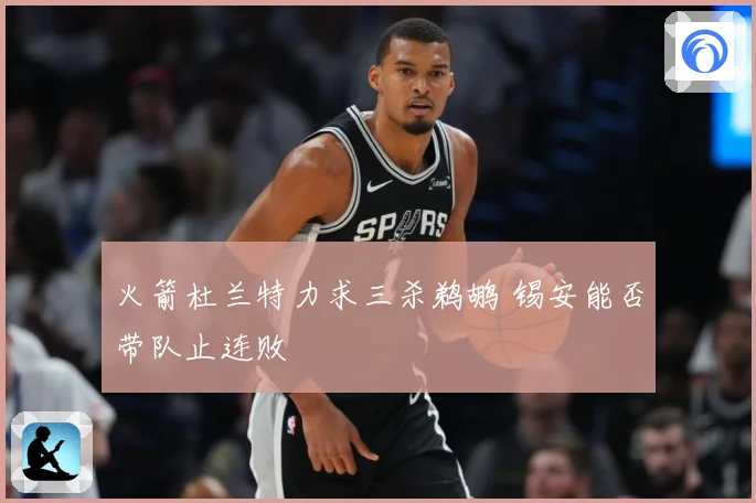 火箭杜兰特力求三杀鹈鹕 锡安能否带队止连败