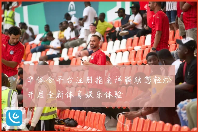 华体会平台注册指南详解助您轻松开启全新体育娱乐体验