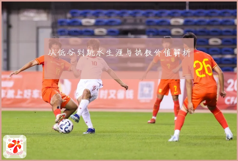 从低谷到跳水生涯与执教价值解析