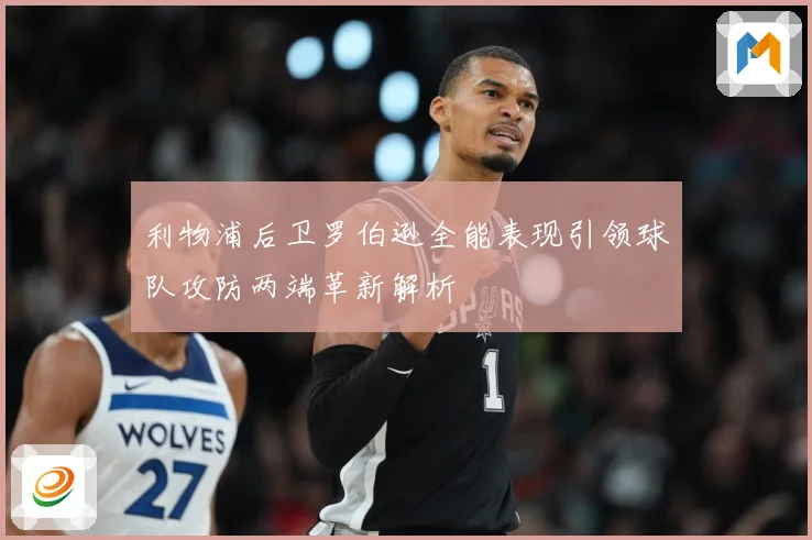 利物浦后卫罗伯逊全能表现引领球队攻防两端革新解析