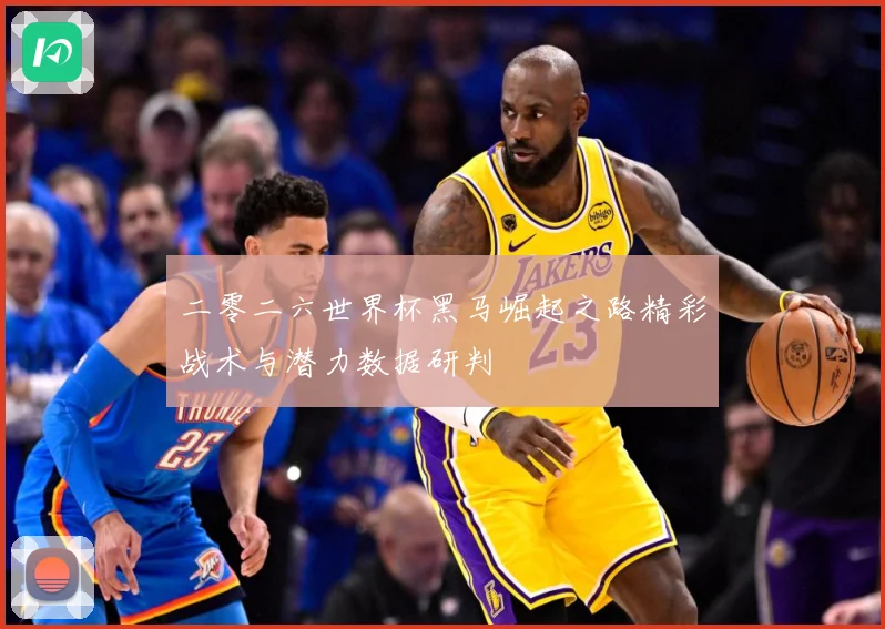 二零二六世界杯黑马崛起之路精彩战术与潜力数据研判