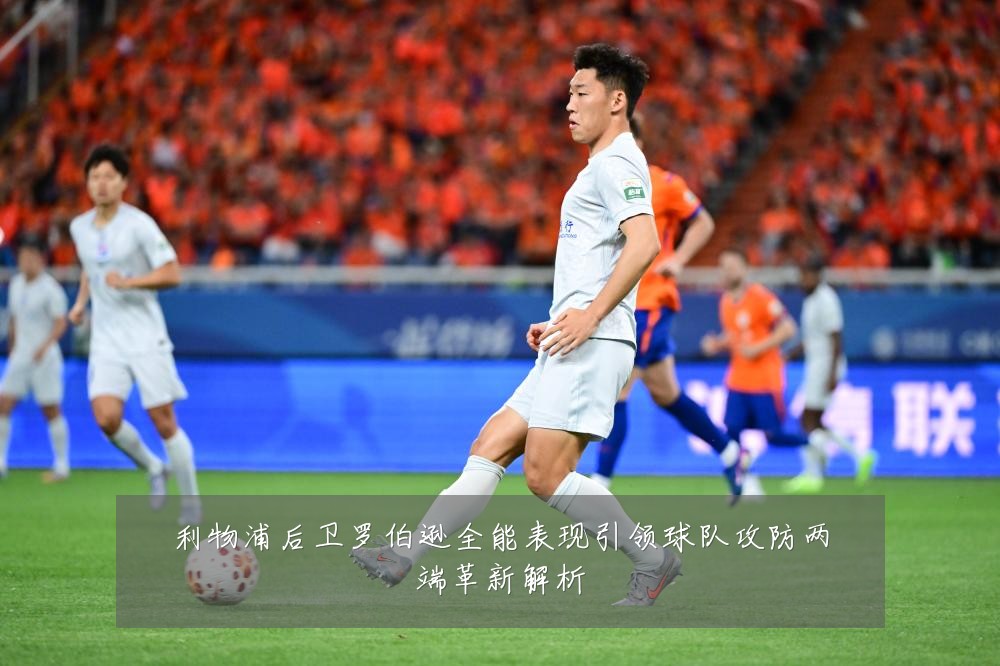 利物浦后卫罗伯逊全能表现引领球队攻防两端革新解析