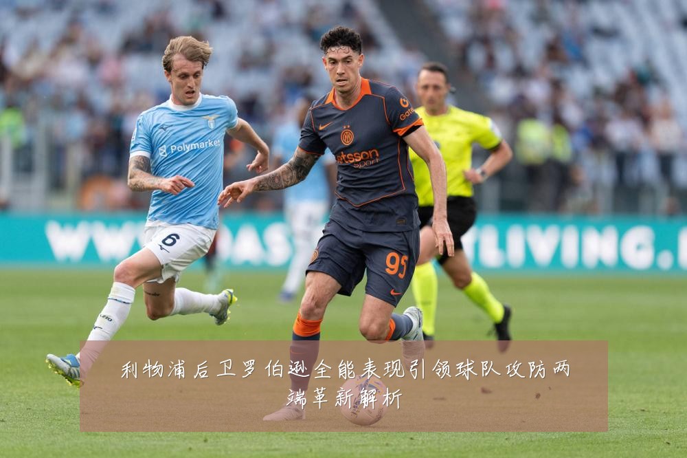利物浦后卫罗伯逊全能表现引领球队攻防两端革新解析