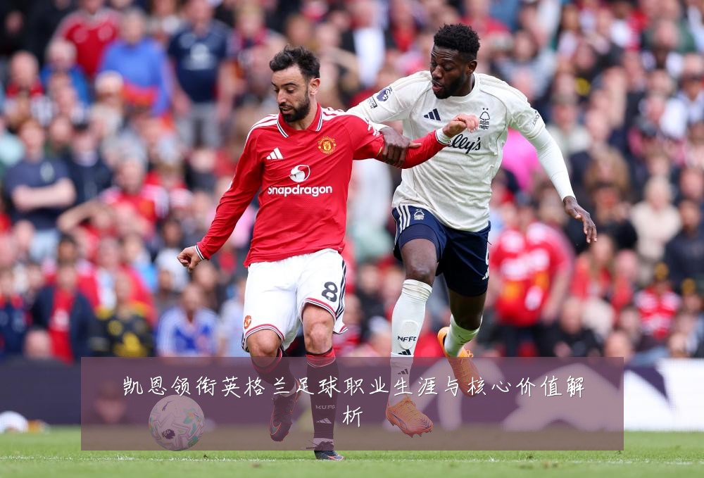 凯恩领衔英格兰足球职业生涯与核心价值解析