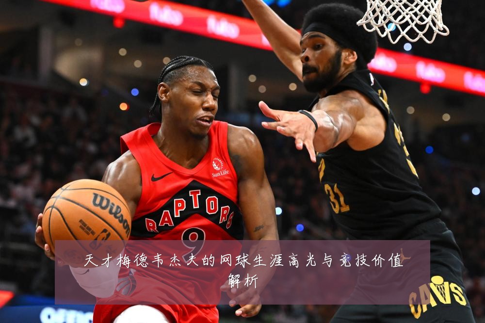天才梅德韦杰夫的网球生涯高光与竞技价值解析