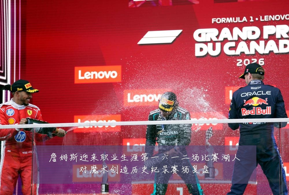 詹姆斯迎来职业生涯第一六一二场比赛湖人对魔术创造历史纪录赛场复盘