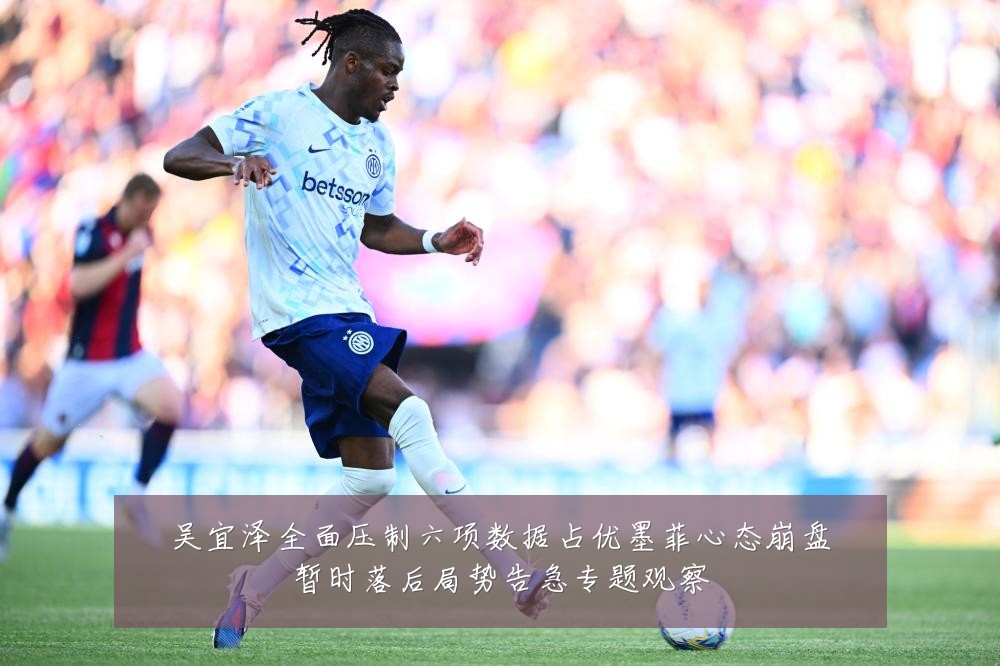 吴宜泽全面压制六项数据占优墨菲心态崩盘暂时落后局势告急专题观察